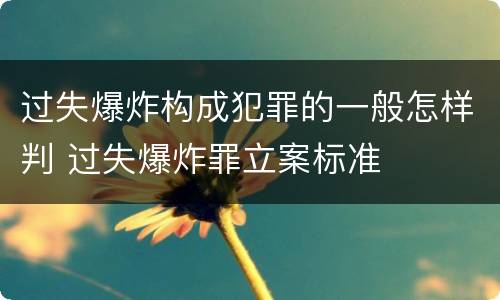 过失爆炸构成犯罪的一般怎样判 过失爆炸罪立案标准