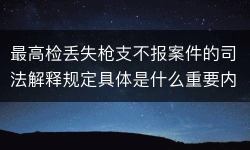最高检丢失枪支不报案件的司法解释规定具体是什么重要内容