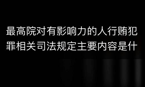 最高院对有影响力的人行贿犯罪相关司法规定主要内容是什么