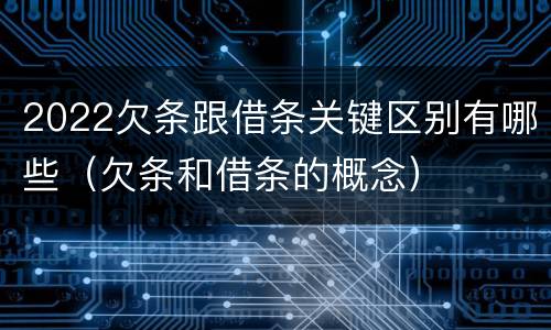 2022欠条跟借条关键区别有哪些（欠条和借条的概念）