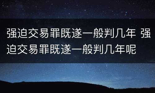 强迫交易罪既遂一般判几年 强迫交易罪既遂一般判几年呢