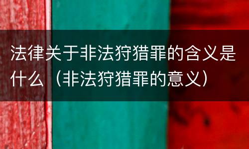 法律关于非法狩猎罪的含义是什么（非法狩猎罪的意义）