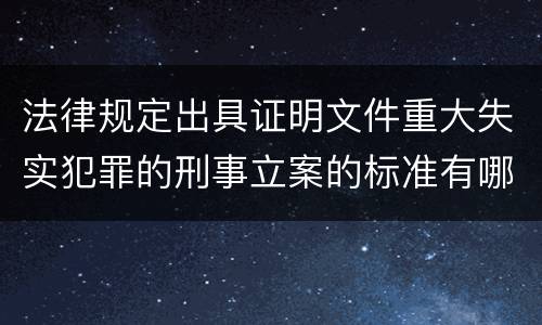 法律规定出具证明文件重大失实犯罪的刑事立案的标准有哪些