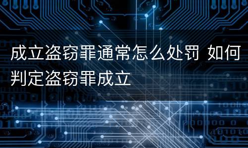 成立盗窃罪通常怎么处罚 如何判定盗窃罪成立