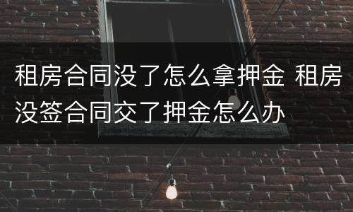 租房合同没了怎么拿押金 租房没签合同交了押金怎么办