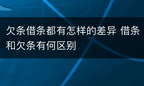 欠条借条都有怎样的差异 借条和欠条有何区别