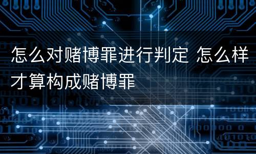 怎么对赌博罪进行判定 怎么样才算构成赌博罪