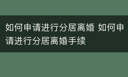 如何申请进行分居离婚 如何申请进行分居离婚手续