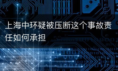 上海中环疑被压断这个事故责任如何承担