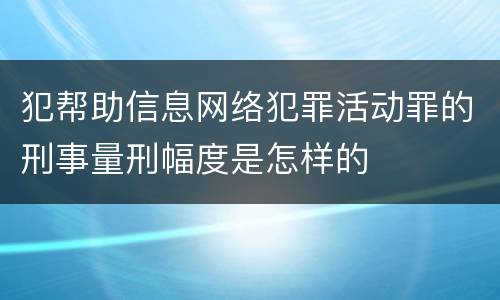 犯帮助信息网络犯罪活动罪的刑事量刑幅度是怎样的