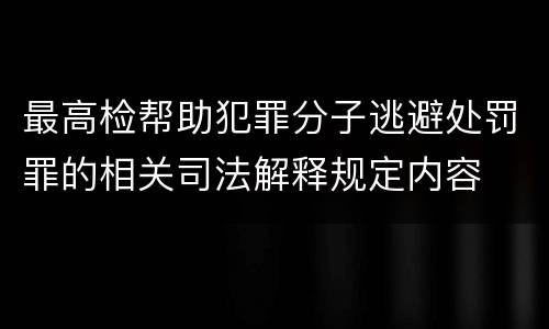 最高检帮助犯罪分子逃避处罚罪的相关司法解释规定内容
