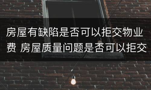 房屋有缺陷是否可以拒交物业费 房屋质量问题是否可以拒交物业费