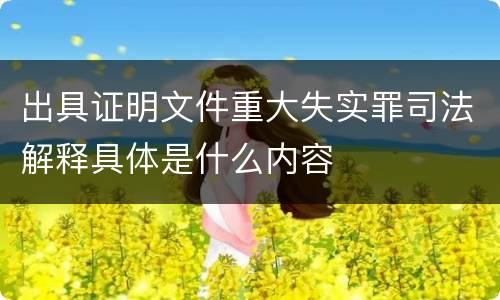 出具证明文件重大失实罪司法解释具体是什么内容