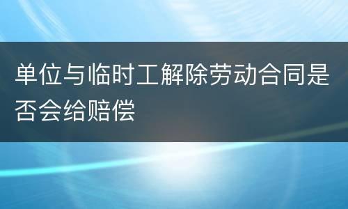 单位与临时工解除劳动合同是否会给赔偿
