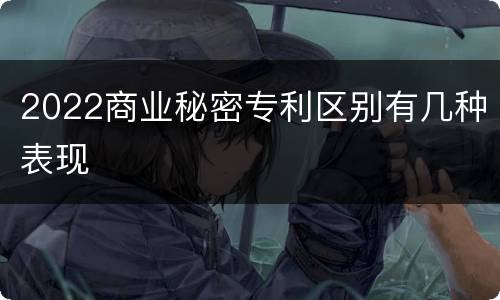 2022商业秘密专利区别有几种表现