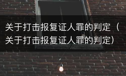 关于打击报复证人罪的判定（关于打击报复证人罪的判定）