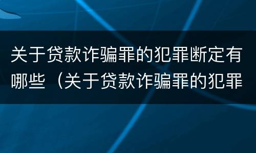 关于贷款诈骗罪的犯罪断定有哪些（关于贷款诈骗罪的犯罪断定有哪些方法）