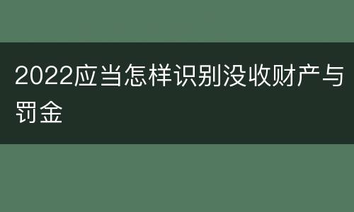 2022应当怎样识别没收财产与罚金
