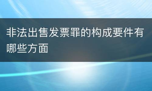 非法出售发票罪的构成要件有哪些方面