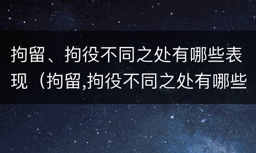 拘留、拘役不同之处有哪些表现（拘留,拘役不同之处有哪些表现呢）