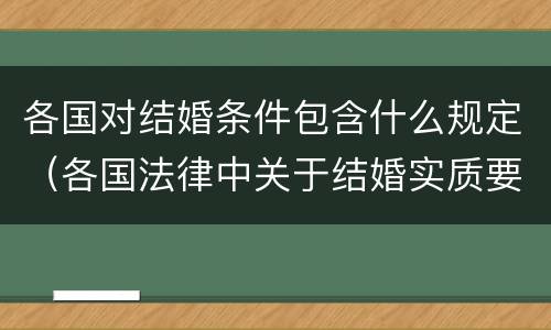 各国对结婚条件包含什么规定（各国法律中关于结婚实质要件中的必备条件）