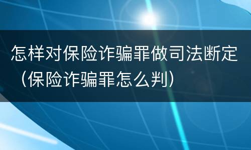 怎样对保险诈骗罪做司法断定（保险诈骗罪怎么判）