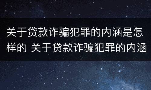 关于贷款诈骗犯罪的内涵是怎样的 关于贷款诈骗犯罪的内涵是怎样的呢