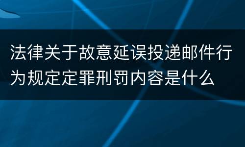 法律关于故意延误投递邮件行为规定定罪刑罚内容是什么