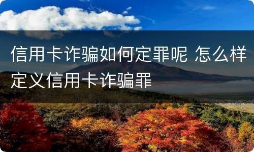 信用卡诈骗如何定罪呢 怎么样定义信用卡诈骗罪