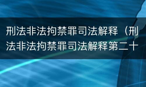 刑法非法拘禁罪司法解释（刑法非法拘禁罪司法解释第二十条）