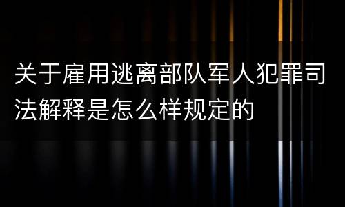 关于雇用逃离部队军人犯罪司法解释是怎么样规定的