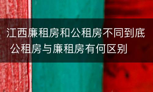江西廉租房和公租房不同到底 公租房与廉租房有何区别
