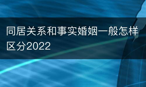 同居关系和事实婚姻一般怎样区分2022