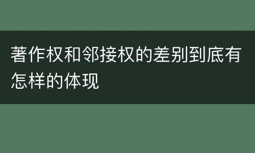著作权和邻接权的差别到底有怎样的体现