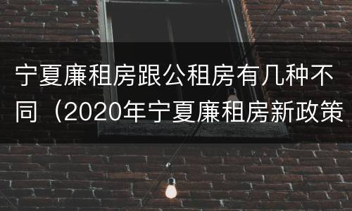 宁夏廉租房跟公租房有几种不同（2020年宁夏廉租房新政策）