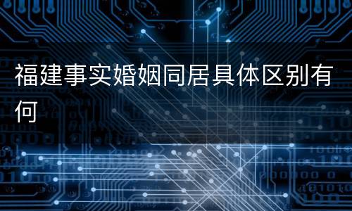 福建事实婚姻同居具体区别有何