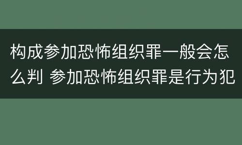 构成参加恐怖组织罪一般会怎么判 参加恐怖组织罪是行为犯还是举动犯
