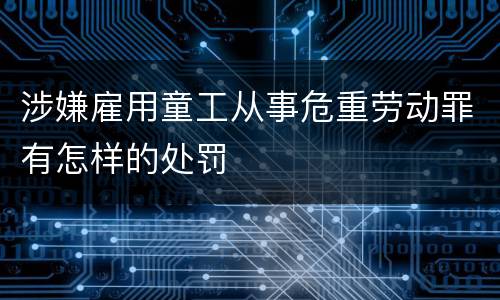 涉嫌雇用童工从事危重劳动罪有怎样的处罚