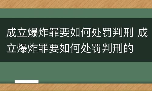 成立爆炸罪要如何处罚判刑 成立爆炸罪要如何处罚判刑的