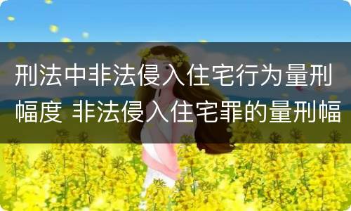 刑法中非法侵入住宅行为量刑幅度 非法侵入住宅罪的量刑幅度