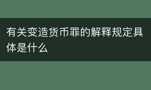 有关变造货币罪的解释规定具体是什么