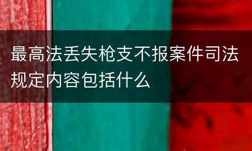 最高法丢失枪支不报案件司法规定内容包括什么