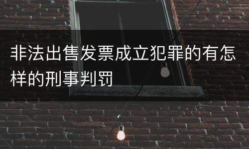 非法出售发票成立犯罪的有怎样的刑事判罚