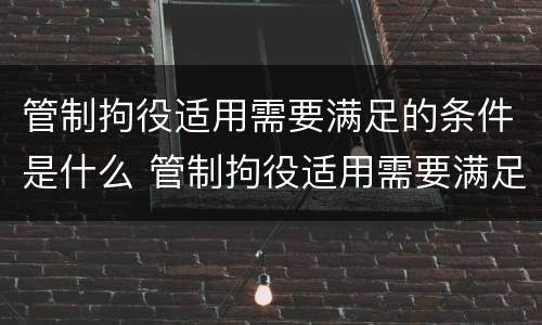 管制拘役适用需要满足的条件是什么 管制拘役适用需要满足的条件是什么