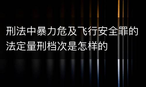 刑法中暴力危及飞行安全罪的法定量刑档次是怎样的
