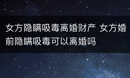女方隐瞒吸毒离婚财产 女方婚前隐瞒吸毒可以离婚吗