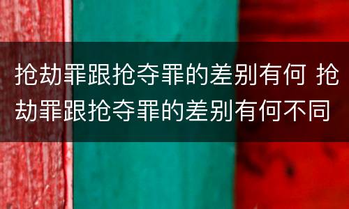 抢劫罪跟抢夺罪的差别有何 抢劫罪跟抢夺罪的差别有何不同