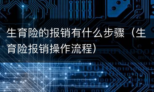 生育险的报销有什么步骤（生育险报销操作流程）