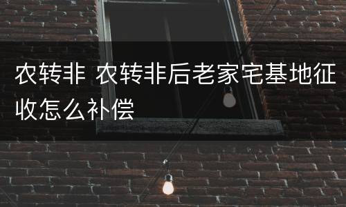 农转非 农转非后老家宅基地征收怎么补偿