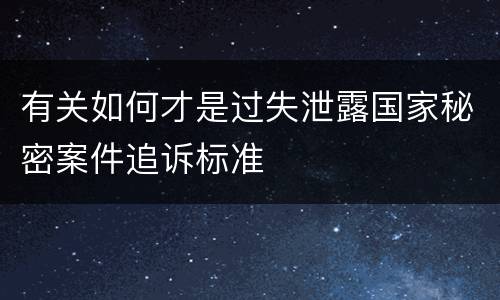 有关如何才是过失泄露国家秘密案件追诉标准